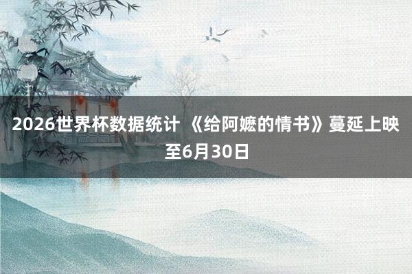 2026世界杯数据统计 《给阿嬷的情书》蔓延上映至6月30日