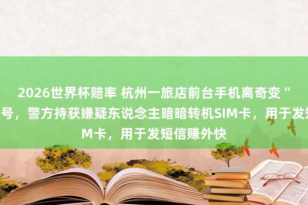 2026世界杯赔率 杭州一旅店前台手机离奇变“电信骗取”号，警方持获嫌疑东说念主暗暗转机SIM卡，用于发短信赚外快