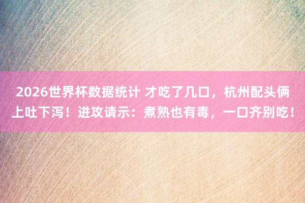 2026世界杯数据统计 才吃了几口，杭州配头俩上吐下泻！进攻请示：煮熟也有毒，一口齐别吃！