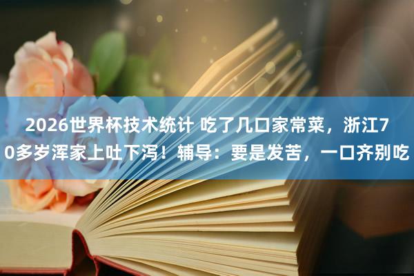 2026世界杯技术统计 吃了几口家常菜，浙江70多岁浑家上吐下泻！辅导：要是发苦，一口齐别吃