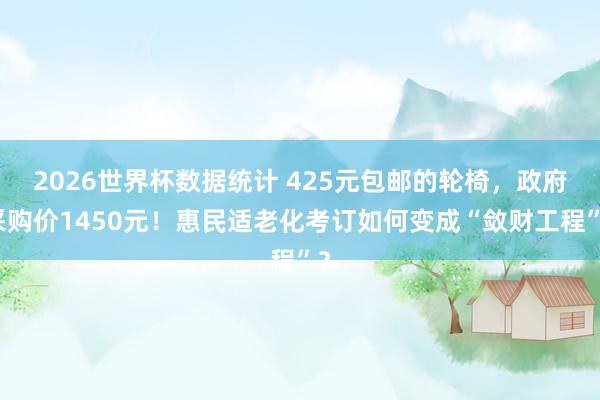 2026世界杯数据统计 425元包邮的轮椅，政府采购价1450元！惠民适老化考订如何变成“敛财工程”？