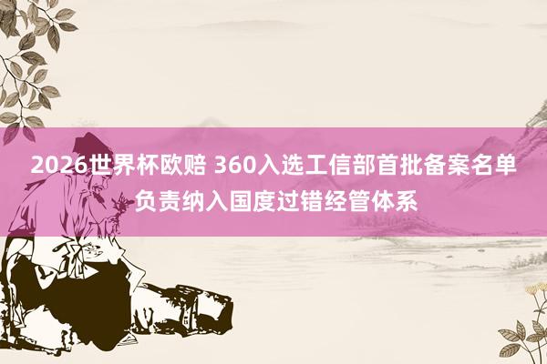 2026世界杯欧赔 360入选工信部首批备案名单 负责纳入国度过错经管体系