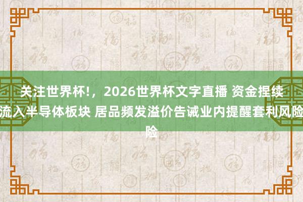 关注世界杯!，2026世界杯文字直播 资金捏续流入半导体板块 居品频发溢价告诫业内提醒套利风险