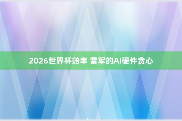 2026世界杯赔率 雷军的AI硬件贪心