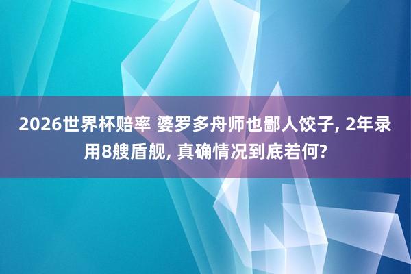 2026世界杯赔率 婆罗多舟师也鄙人饺子， 2年录用8艘盾舰， 真确情况到底若何?