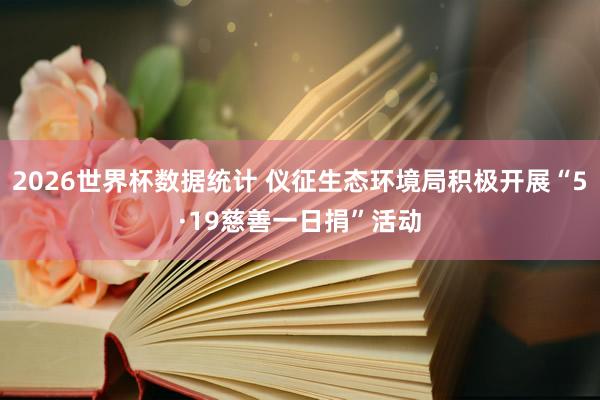 2026世界杯数据统计 仪征生态环境局积极开展“5·19慈善一日捐”活动