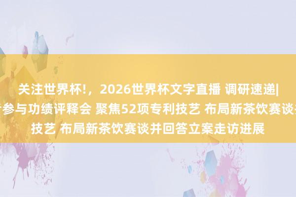 关注世界杯!，2026世界杯文字直播 调研速递|旷野翻新继承投资者参与功绩评释会 聚焦52项专利技艺 布局新茶饮赛谈并回答立案走访进展