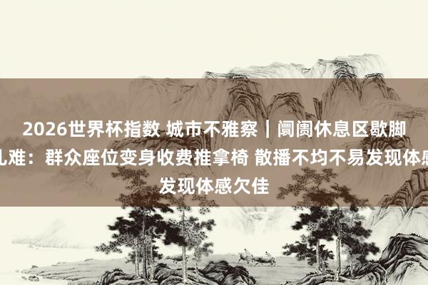 2026世界杯指数 城市不雅察｜阛阓休息区歇脚有点儿难：群众座位变身收费推拿椅 散播不均不易发现体感欠佳