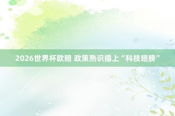 2026世界杯欧赔 政策熟识插上“科技翅膀”