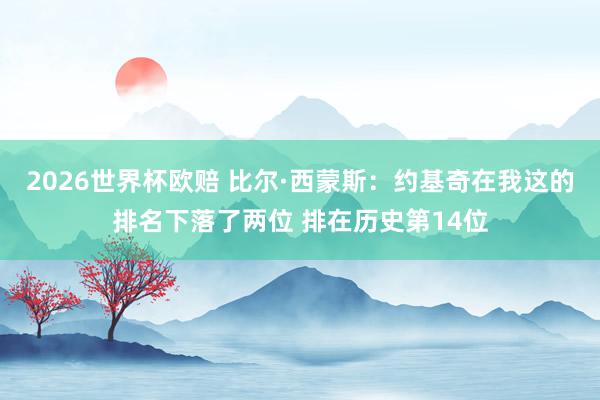 2026世界杯欧赔 比尔·西蒙斯：约基奇在我这的排名下落了两位 排在历史第14位