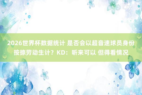 2026世界杯数据统计 是否会以超音速球员身份按捺劳动生计？KD：听来可以 但得看情况