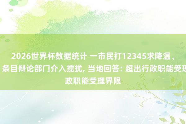 2026世界杯数据统计 一市民打12345求降温、降雨! 条目辩论部门介入搅扰， 当地回答: 超出行政职能受理界限