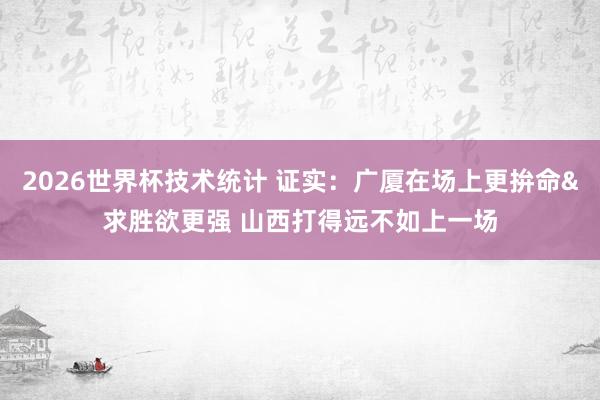 2026世界杯技术统计 证实：广厦在场上更拚命&求胜欲更强 山西打得远不如上一场