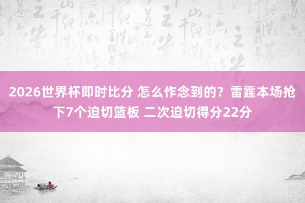 2026世界杯即时比分 怎么作念到的？雷霆本场抢下7个迫切篮板 二次迫切得分22分