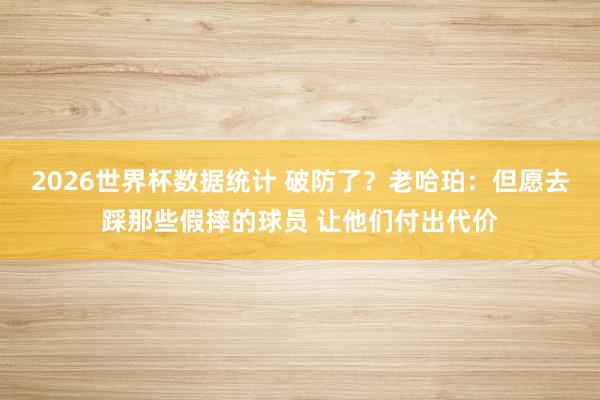 2026世界杯数据统计 破防了？老哈珀：但愿去踩那些假摔的球员 让他们付出代价
