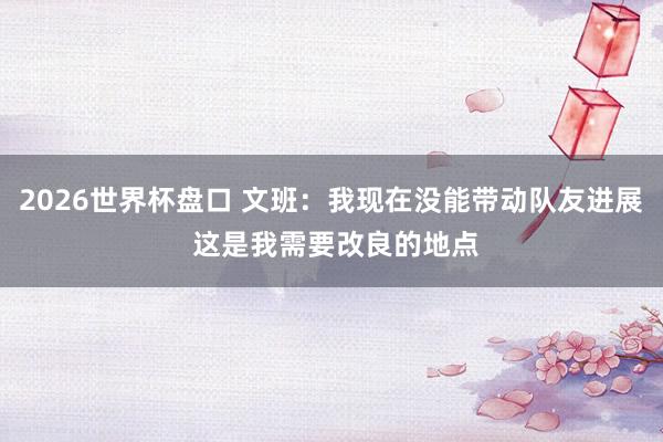2026世界杯盘口 文班：我现在没能带动队友进展 这是我需要改良的地点