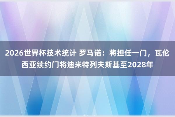 2026世界杯技术统计 罗马诺：将担任一门，瓦伦西亚续约门将迪米特列夫斯基至2028年