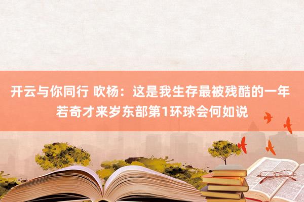 开云与你同行 吹杨：这是我生存最被残酷的一年 若奇才来岁东部第1环球会何如说
