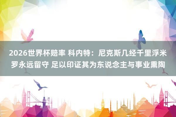 2026世界杯赔率 科内特：尼克斯几经千里浮米罗永远留守 足以印证其为东说念主与事业熏陶