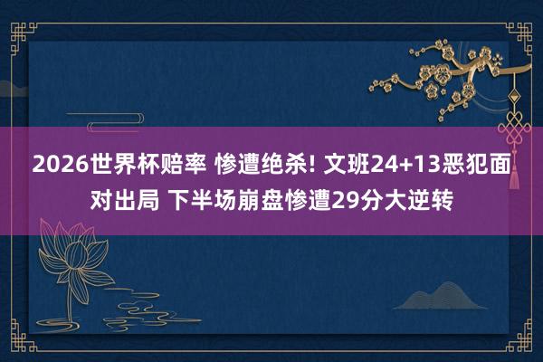 2026世界杯赔率 惨遭绝杀! 文班24+13恶犯面对出局 下半场崩盘惨遭29分大逆转