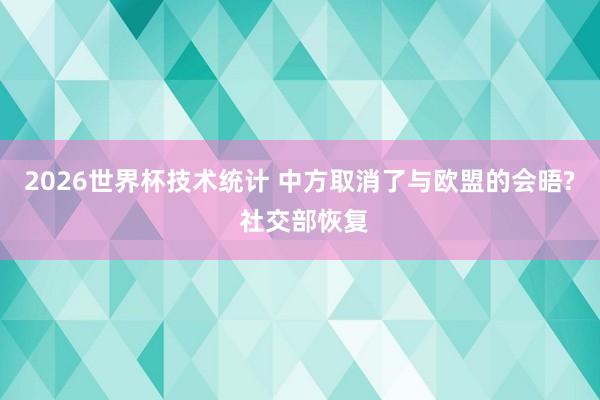 2026世界杯技术统计 中方取消了与欧盟的会晤? 社交部恢复