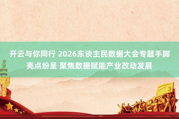 开云与你同行 2026东谈主民数据大会专题手脚亮点纷呈 聚焦数据赋能产业改动发展