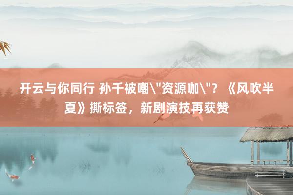 开云与你同行 孙千被嘲