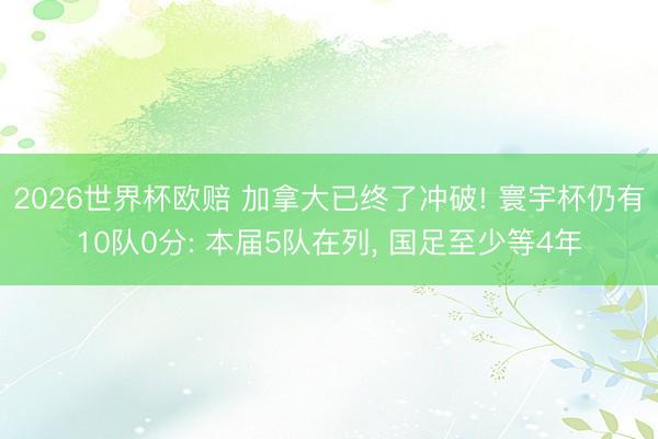 2026世界杯欧赔 加拿大已终了冲破! 寰宇杯仍有10队0分: 本届5队在列, 国足至少等4年