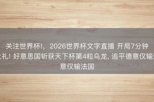 关注世界杯!，2026世界杯文字直播 开局7分钟送大礼! 好意思国斩获天下杯第4粒乌龙, 追平德意仅输法国
