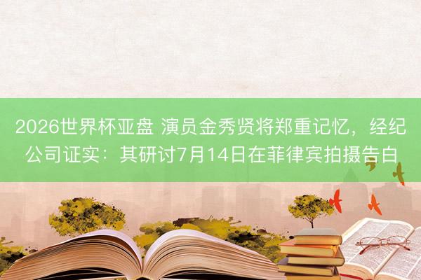 2026世界杯亚盘 演员金秀贤将郑重记忆，经纪公司证实：其研讨7月14日在菲律宾拍摄告白