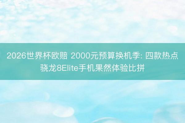 2026世界杯欧赔 2000元预算换机季: 四款热点骁龙8Elite手机果然体验比拼
