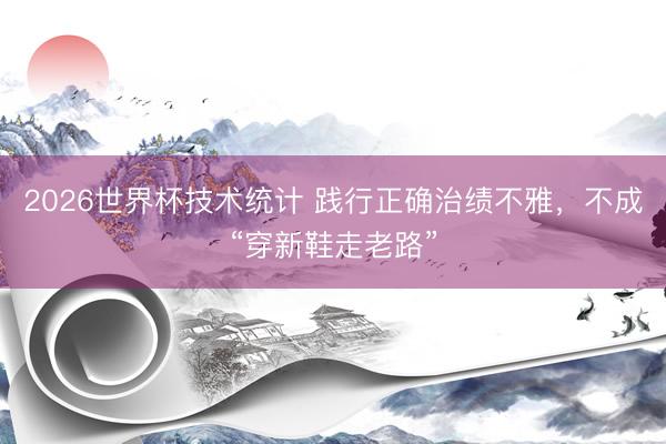 2026世界杯技术统计 践行正确治绩不雅，不成“穿新鞋走老路”