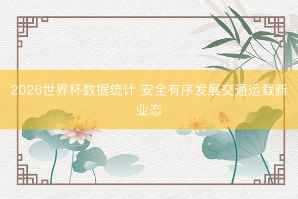 2026世界杯数据统计 安全有序发展交通运载新业态