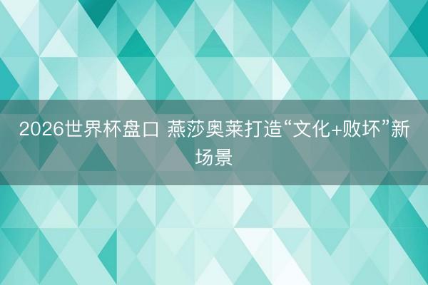 2026世界杯盘口 燕莎奥莱打造“文化+败坏”新场景
