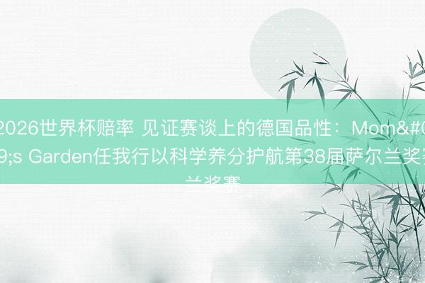 2026世界杯赔率 见证赛谈上的德国品性：Mom's Garden任我行以科学养分护航第38届萨尔兰奖赛