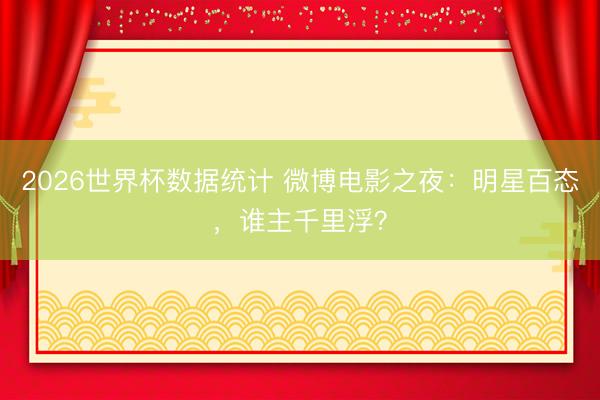2026世界杯数据统计 微博电影之夜：明星百态，谁主千里浮？