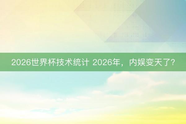 2026世界杯技术统计 2026年，内娱变天了？