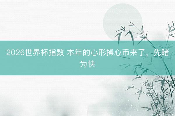 2026世界杯指数 本年的心形操心币来了，先睹为快
