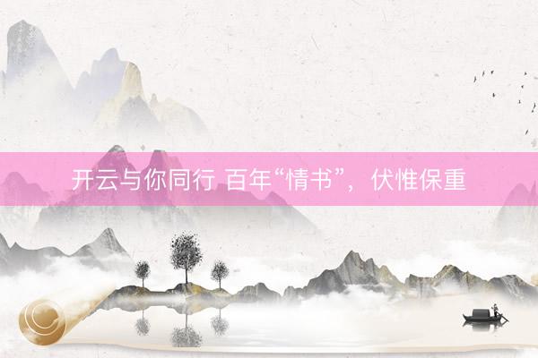 开云与你同行 百年“情书”，伏惟保重
