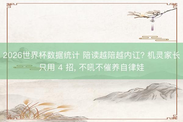 2026世界杯数据统计 陪读越陪越内讧? 机灵家长只用 4 招， 不吼不催养自律娃
