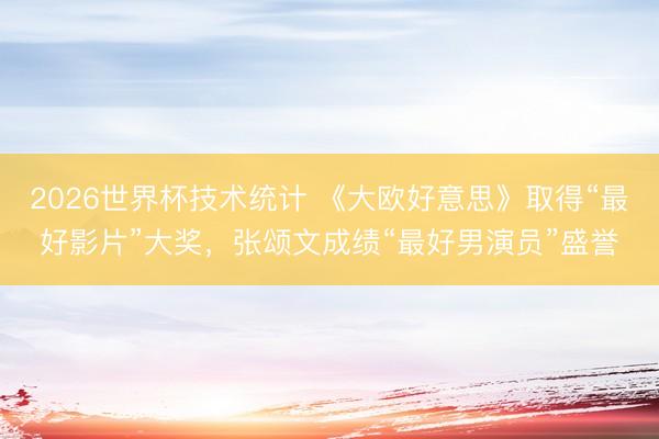 2026世界杯技术统计 《大欧好意思》取得“最好影片”大奖,张颂文成绩“最好男演员”盛誉