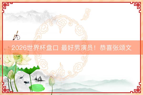 2026世界杯盘口 最好男演员!恭喜张颂文